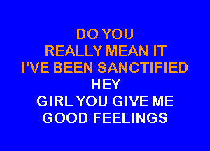 DO YOU
REALLY MEAN IT
I'VE BEEN SANCTIFIED
HEY
GIRLYOU GIVE ME
GOOD FEELINGS