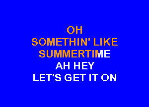 OH
SOMETHIN' LIKE

SUMMERTIME
AH HEY
LET'S GET IT ON