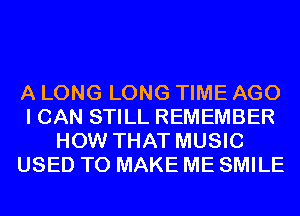 A LONG LONG TIME AGO
I CAN STILL REMEMBER
HOW THAT MUSIC
USED TO MAKE ME SMILE