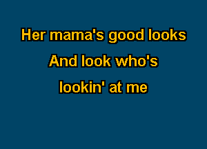 Her mama's good looks

And look who's

lookin' at me