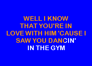 WELLI KNOW
THAT YOU'RE IN

LOVE WITH HIM 'CAUSEI
SAW YOU DANCIN'
IN THE GYM