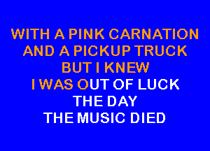 WITH A PINK CARNATION
AND A PICKUP TRUCK
BUTI KNEW
I WAS OUT OF LUCK
THE DAY
THEMUSIC DIED