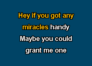 Hey if you got any

miracles handy

Maybe you could

grant me one