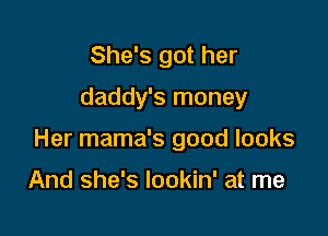 She's got her
daddy's money

Her mama's good looks

And she's lookin' at me