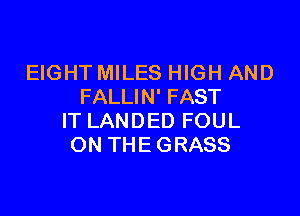 EIGHT MILES HIGH AND
FALLIN' FAST

IT LANDED FOUL
ON THE GRASS