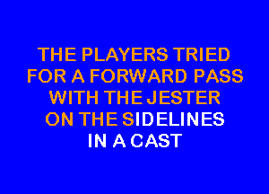 THE PLAYERS TRIED
FOR A FORWARD PASS
WITH THEJESTER
ON THESIDELINES
IN A CAST