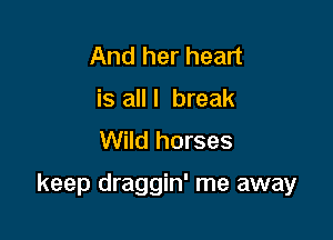 And her heart
is alll break
Wild horses

keep draggin' me away