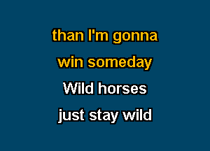 than I'm gonna

win someday

Wild horses
just stay wild