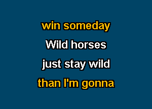 win someday

Wild horses
just stay wild
than I'm gonna