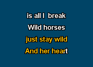 is alll break
Wild horses

just stay wild
And her heart