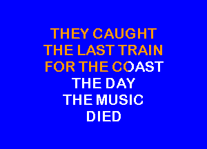 THEYCAUGHT
THELASTTRAWJ
FORTHECOAST

THEDAY
THEMUSC
WED