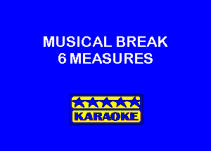 MUSICAL BREAK
6 MEASURES