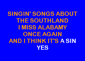 SINGIN' SONGS ABOUT
THE SOUTHLAND
I MISS ALABAMY

ONCEAGAIN
AND I THINK IT'S A SIN
YES