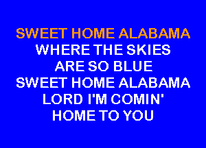 SWEET HOME ALABAMA
WHERETHESKIES
ARE 80 BLUE
SWEET HOME ALABAMA
LORD I'M COMIN'
HOMETO YOU