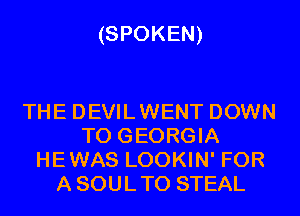 (SPOKEN)

THE DEVILWENT DOWN
TO GEORGIA
HEWAS LOOKIN' FOR
A SOULTO STEAL