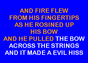 AND FIRE FLEW
FROM HIS FINGERTIPS
AS HE ROSINED UP
HIS BOW
AND HE PULLED THE BOW
ACROSS THESTRINGS
AND IT MADE A EVIL HISS