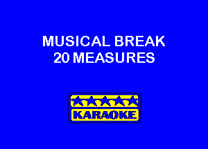 MUSICAL BREAK
20 MEASURES