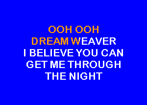 OOH OOH
DREAM WEAVER

I BELIEVE YOU CAN
GET ME THROUGH
THE NIGHT