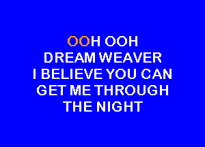 OOH OOH
DREAM WEAVER

I BELIEVE YOU CAN
GET ME THROUGH
THE NIGHT