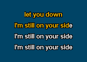 let you down
I'm still on your side

I'm still on your side

I'm still on your side