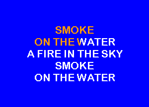 SMOKE
ON TH E WATER

A FIRE IN THE SKY
SMOKE
ON THEWATER