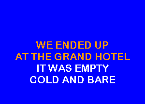 WE ENDED UP

AT THE GRAND HOTEL
IT WAS EMPTY
COLD AND BARE