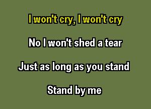 lwon't cry, I won't cry

No lwon't shed a tear

Just as long as you stand

Stand by me