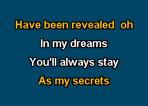 Have been revealed oh

In my dreams

You'll always stay

As my secrets