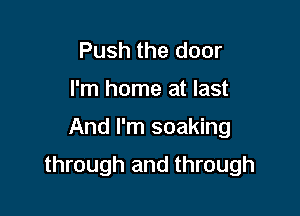 Push the door
I'm home at last

And I'm soaking

through and through