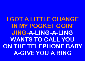 I GOT A LITTLE CHANGE
IN MY POCKET GOIN'
JING-A-LING-A-LING
WANTS TO CALL YOU

ON THETELEPHONE BABY
A-GIVE YOU A RING