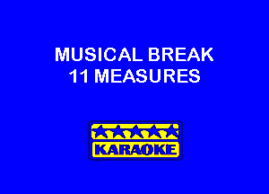 MUSICAL BREAK
11 MEASURES