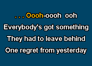 . . . Oooh-oooh ooh
Everybody's got something
They had to leave behind

One regret from yesterday