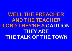 WELL THE PREACHER
AND THETEACHER
LORD THEY'RE A CAUTION
THEY ARE
THETALK 0F THETOWN