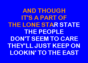 AND THOUGH
IT'S A PART OF
THE LONE STAR STATE
THE PEOPLE
DON'T SEEM TO CARE
THEY'LLJUST KEEP ON
LOOKIN'TO THE EAST