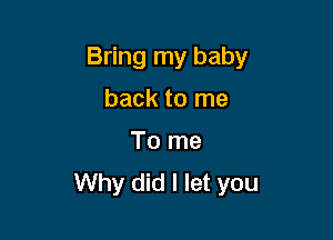 Bring my baby

back to me
To me
Why did I let you