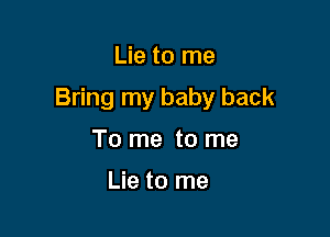 Lie to me

Bring my baby back

To me to me

Lie to me