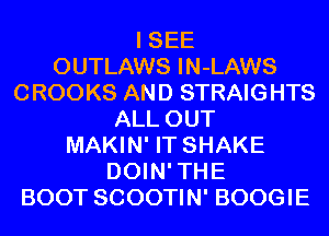 I SEE
OUTLAWS IN-LAWS
CROOKS AND STRAIGHTS
ALL OUT
MAKIN' IT SHAKE
DOIN' THE
BOOT SCOOTIN' BOOGIE