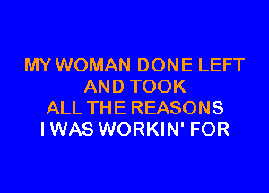 MY WOMAN DONE LEFT
AND TOOK

ALL THE REASONS
IWAS WORKIN' FOR