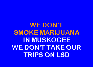 WE DON'T
SMOKE MARIJUANA

IN MUSKOGEE
WE DON'T TAKE OUR
TRIPS ON LSD