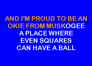 AND I'M PROUD TO BE AN
OKIE FROM MUSKOGEE
A PLACEWHERE
EVEN SQUARES
CAN HAVE A BALL