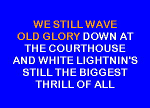 WE STILL WAVE
OLD GLORY DOWN AT
THECOURTHOUSE
AND WHITE LIGHTNIN'S
STILL THE BIGGEST
THRILL OF ALL