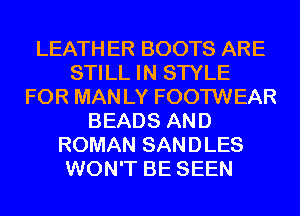 LEATH ER BOOTS ARE
STILL IN STYLE
FOR MAN LY FOOTWEAR
BEADS AND
ROMAN SANDLES
WON'T BE SEEN