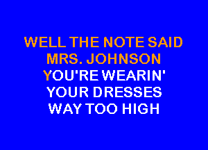 WELL THE NOTE SAID
MRS. JOHNSON
YOU'REWEARIN'
YOUR DRESSES
WAY TOO HIGH