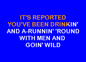 IT'S REPORTED
YOU'VE BEEN DRINKIN'
AND A-RUNNIN' 'ROUND

WITH MEN AND

GOIN'WILD