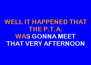 WELL IT HAPPENED THAT
THE P.T.A.
WAS GONNA MEET
THAT VERY AFTERNOON