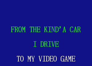 FROM THE KINUA CAR
I DRIVE
TO MY VIDEO GAME