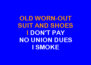 OLD WORN-OUT
SUIT AND SHOES

I DON'T PAY
NO UNION DUES
ISMOKE