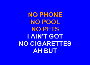 NO PHONE
NO POOL
NO PETS

I AIN'T GOT
NO CIGARE'ITES
AH BUT