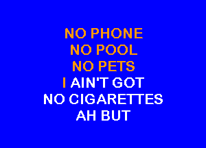 NO PHONE
NO POOL
NO PETS

I AIN'T GOT
NO CIGARE'ITES
AH BUT