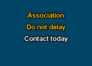 Association

Do not delay

Contact today